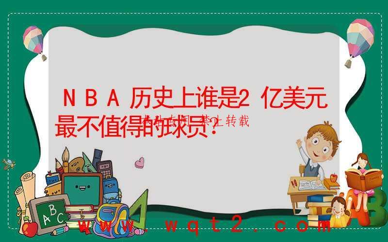 NBA历史上谁是2亿美元最不值得的球员？