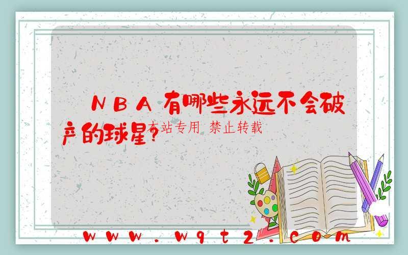 ﻿NBA有哪些永远不会破产的球星？